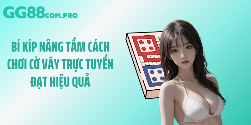Bí kíp nâng tầm cách chơi cờ vây trực tuyến đạt hiệu quả