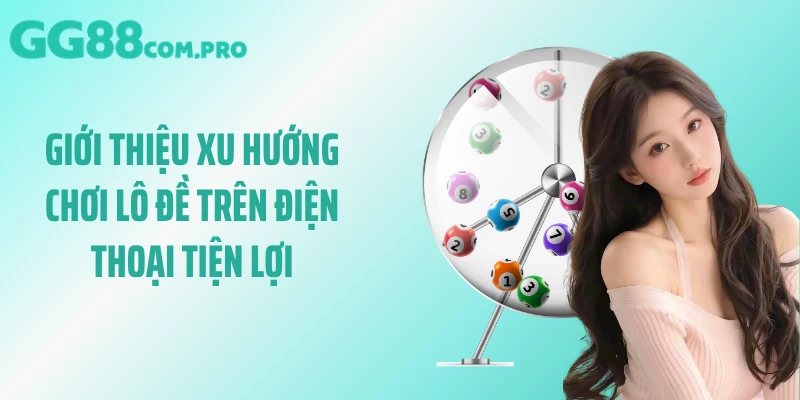 Giới thiệu xu hướng chơi lô đề trên điện thoại tiện lợi